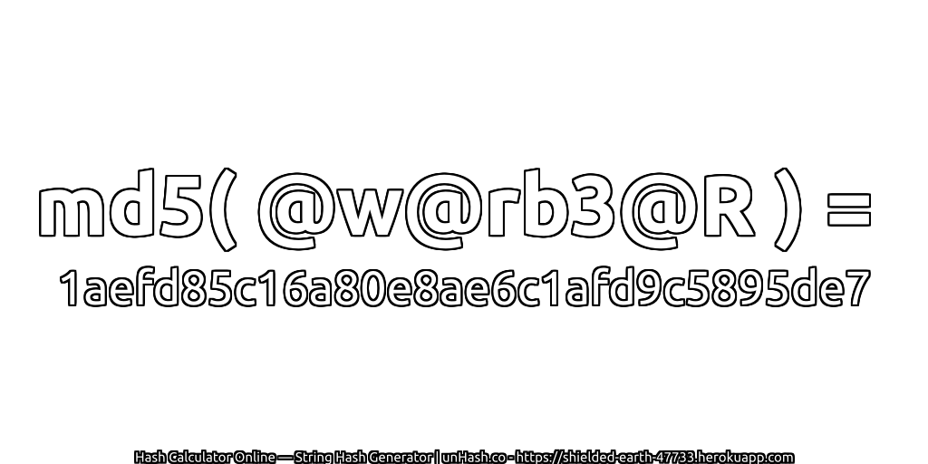 md5( @w@rb3@R ) = 1aefd85c16a80e8ae6c1afd9c5895de7 | unHash.co