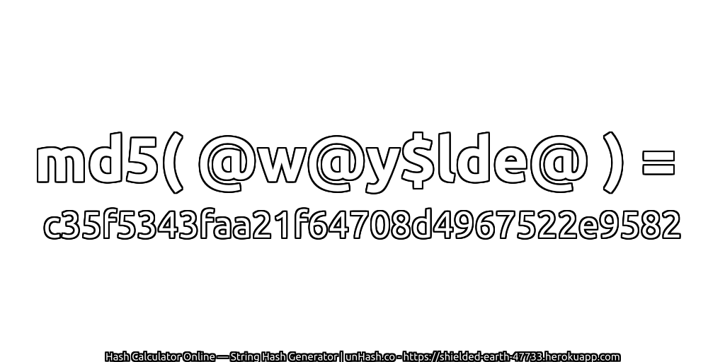 md5( @w@y$lde@ ) = c35f5343faa21f64708d4967522e9582 | unHash.co