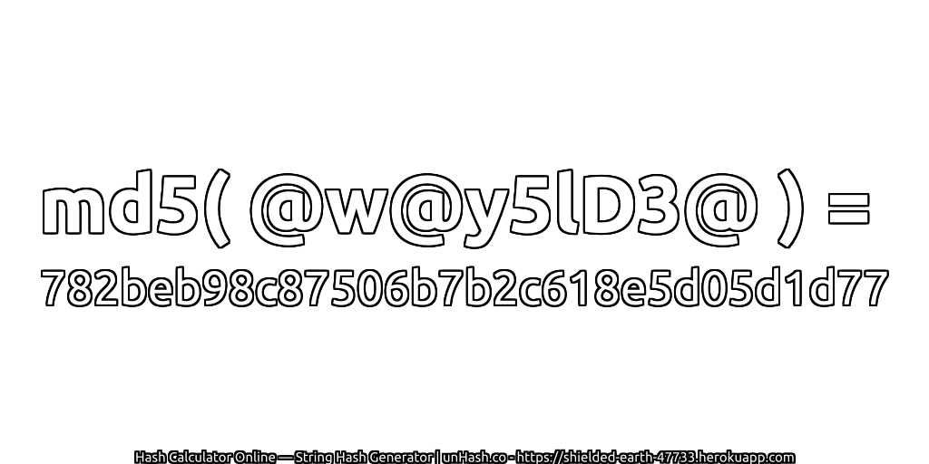 md5( @w@y5lD3@ ) = 782beb98c87506b7b2c618e5d05d1d77 | unHash.co