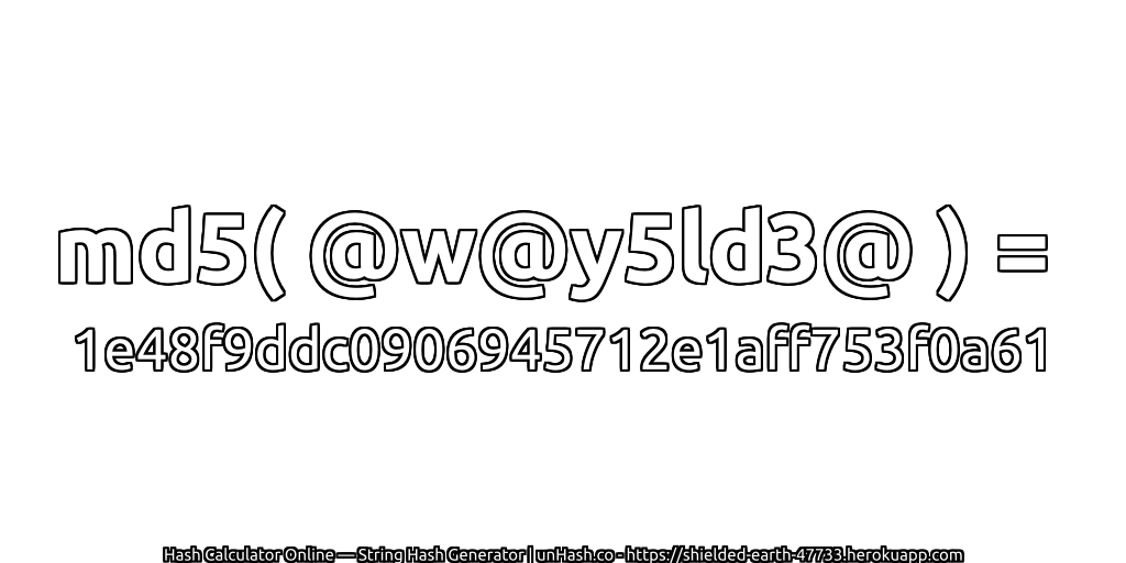 md5( @w@y5ld3@ ) = 1e48f9ddc0906945712e1aff753f0a61 | unHash.co