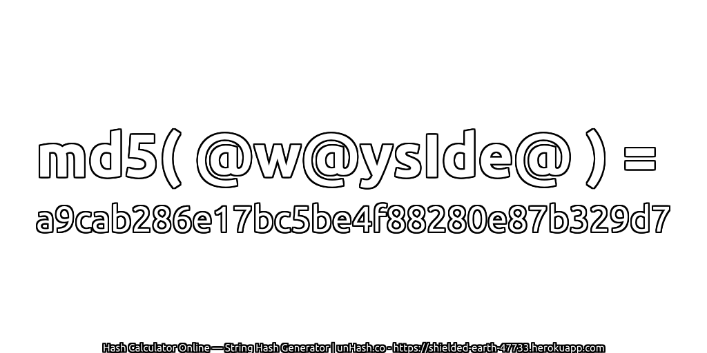 md5( @w@ysIde@ ) = a9cab286e17bc5be4f88280e87b329d7 | unHash.co