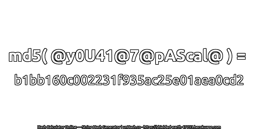 md5( @y0U41@7@pAScal@ ) = b1bb160c002231f935ac25e01aea0cd2 | unHash.co