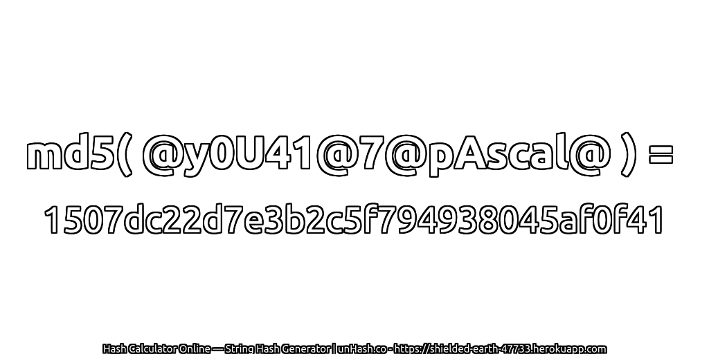 md5( @y0U41@7@pAscal@ ) = 1507dc22d7e3b2c5f794938045af0f41 | unHash.co