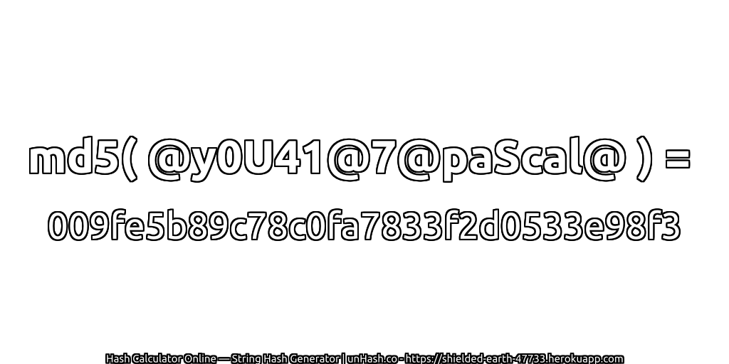 md5( @y0U41@7@paScal@ ) = 009fe5b89c78c0fa7833f2d0533e98f3 | unHash.co