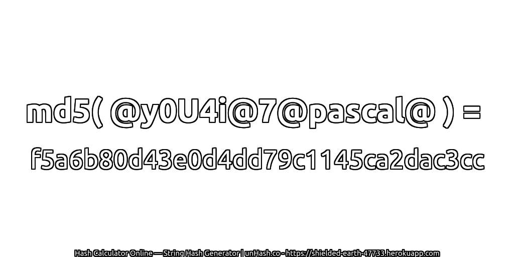md5( @y0U4i@7@pascal@ ) = f5a6b80d43e0d4dd79c1145ca2dac3cc | unHash.co