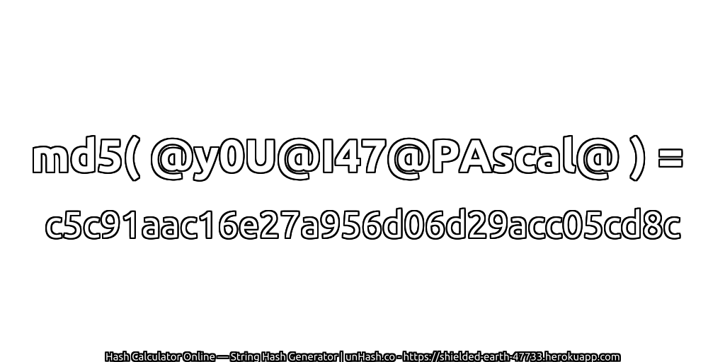 md5( @y0U@I47@PAscal@ ) = c5c91aac16e27a956d06d29acc05cd8c | unHash.co