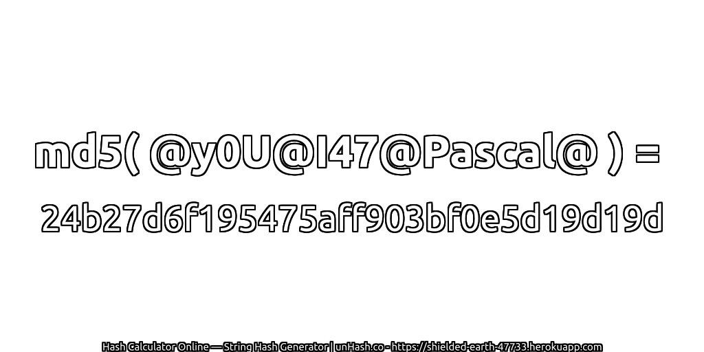 md5( @y0U@I47@Pascal@ ) = 24b27d6f195475aff903bf0e5d19d19d | unHash.co