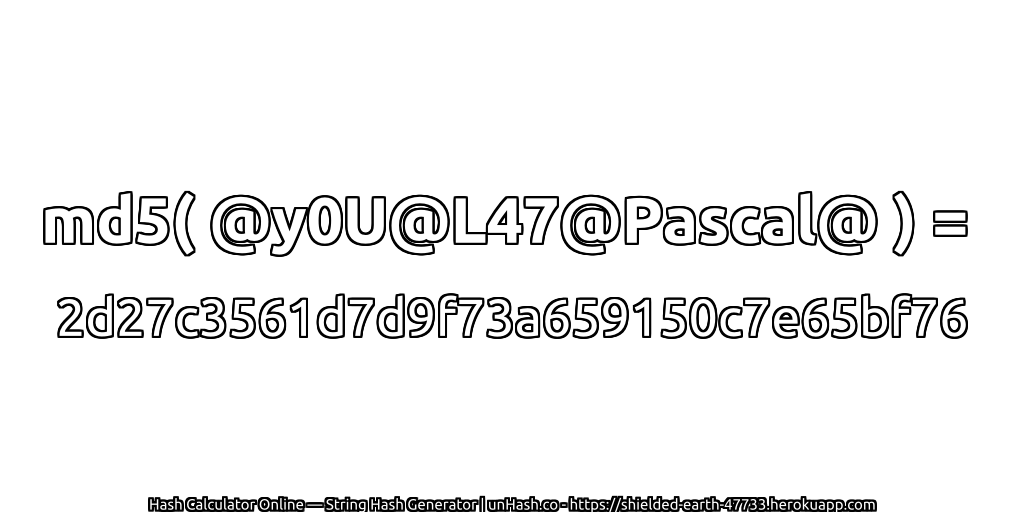 md5( @y0U@L47@Pascal@ ) = 2d27c3561d7d9f73a659150c7e65bf76 | unHash.co