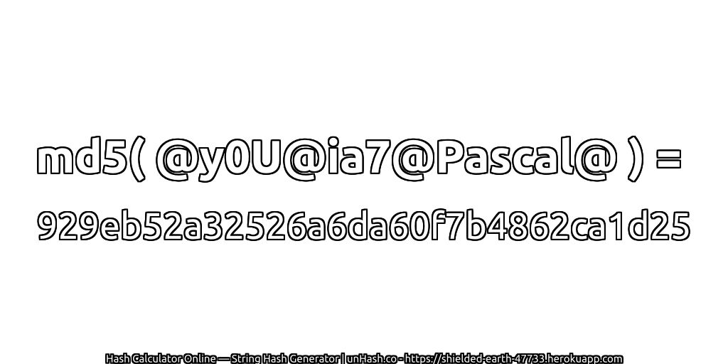 md5( @y0U@ia7@Pascal@ ) = 929eb52a32526a6da60f7b4862ca1d25 | unHash.co