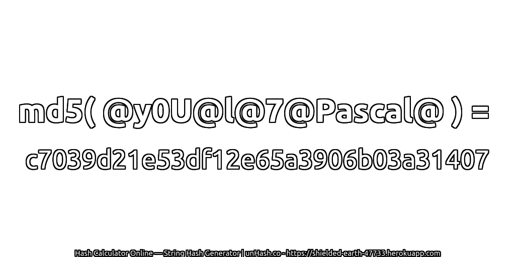md5( @y0U@l@7@Pascal@ ) = c7039d21e53df12e65a3906b03a31407 | unHash.co