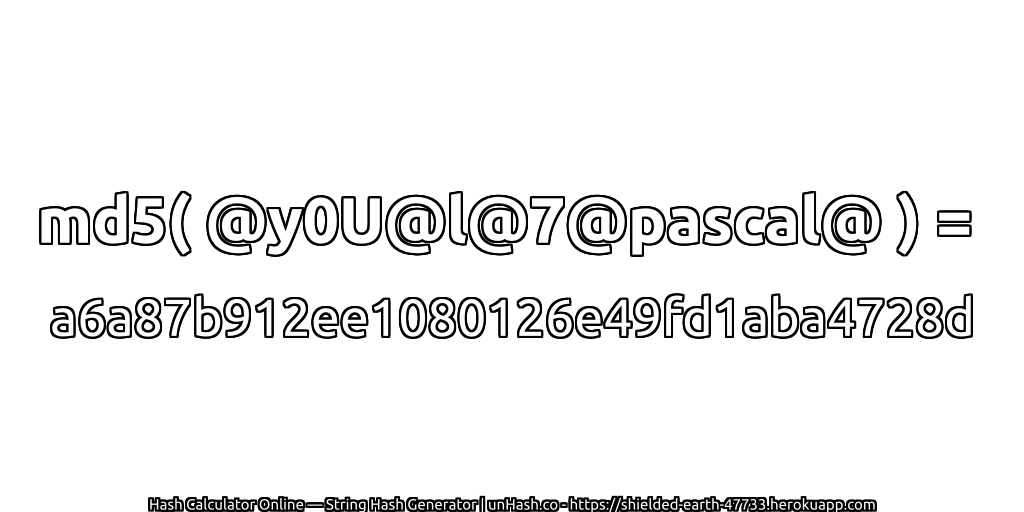 md5( @y0U@l@7@pascal@ ) = a6a87b912ee1080126e49fd1aba4728d | unHash.co