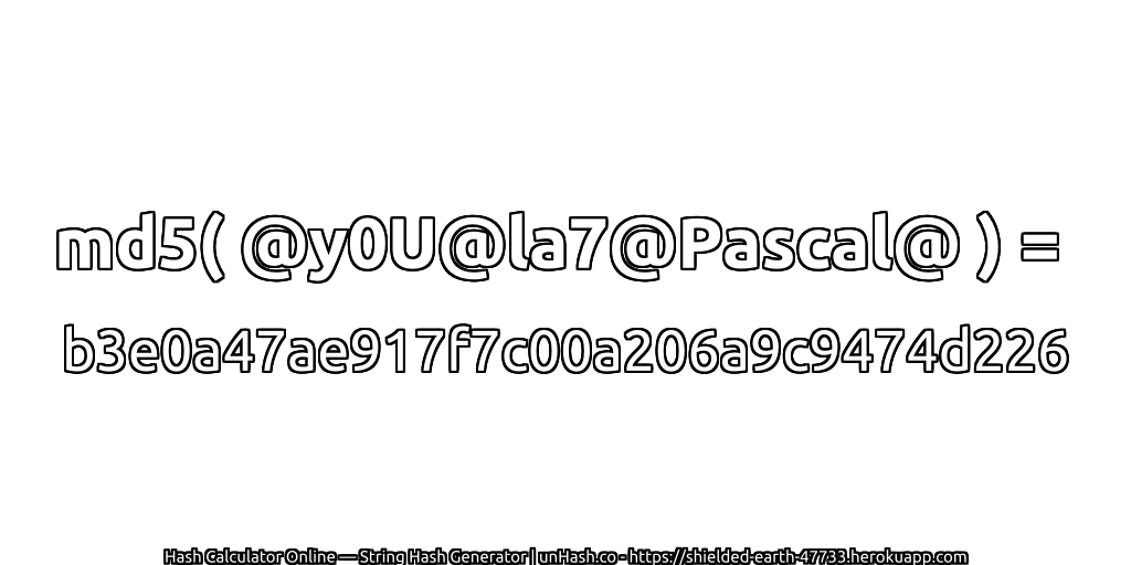 md5( @y0U@la7@Pascal@ ) = b3e0a47ae917f7c00a206a9c9474d226 | unHash.co