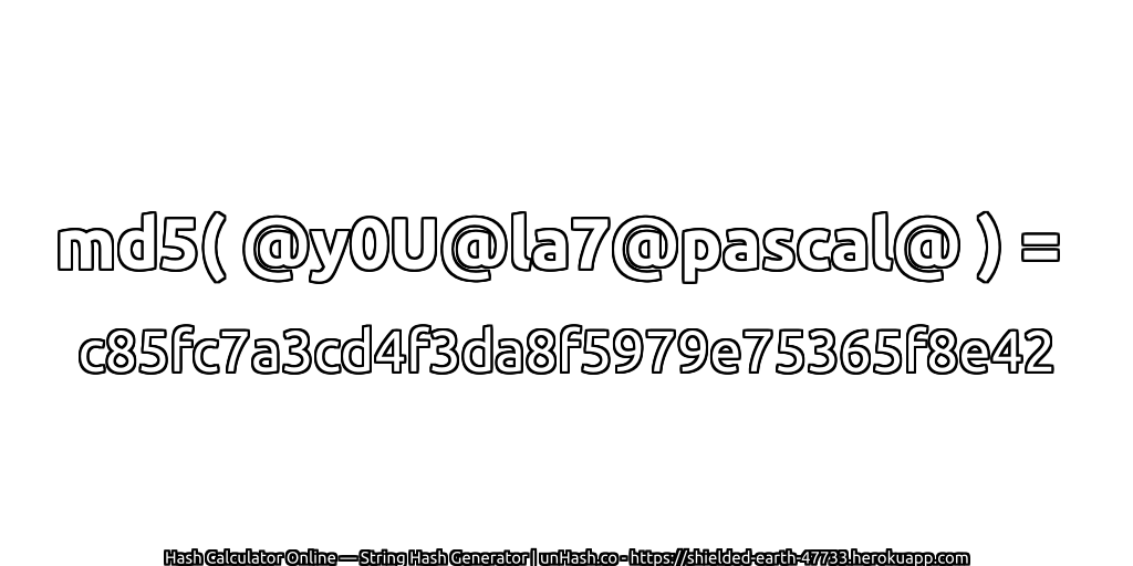 md5( @y0U@la7@pascal@ ) = c85fc7a3cd4f3da8f5979e75365f8e42 | unHash.co