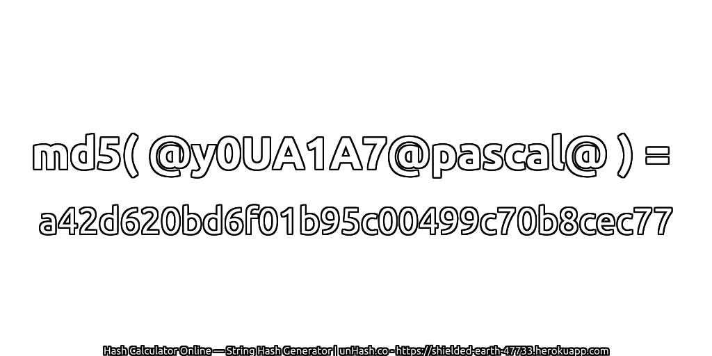 md5( @y0UA1A7@pascal@ ) = a42d620bd6f01b95c00499c70b8cec77 | unHash.co