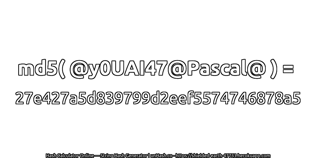 md5( @y0UAI47@Pascal@ ) = 27e427a5d839799d2eef5574746878a5 | unHash.co