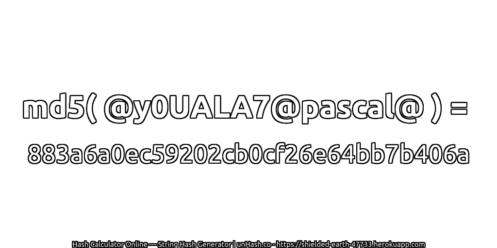 md5( @y0UALA7@pascal@ ) = 883a6a0ec59202cb0cf26e64bb7b406a | unHash.co