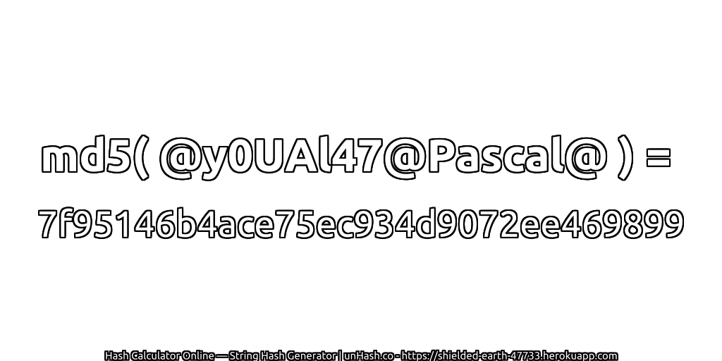 md5( @y0UAl47@Pascal@ ) = 7f95146b4ace75ec934d9072ee469899 | unHash.co
