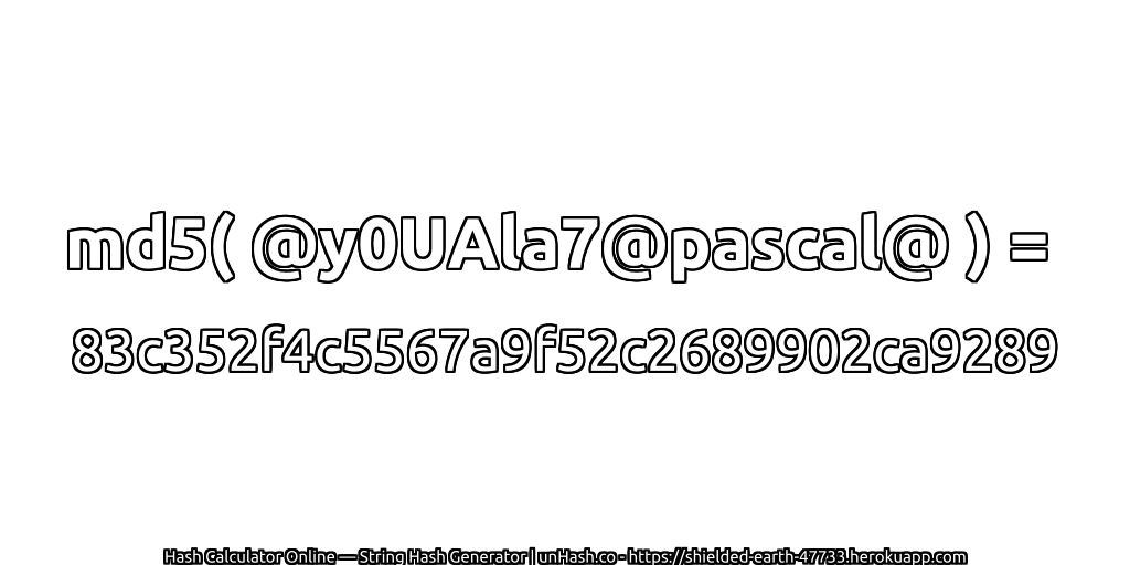 md5( @y0UAla7@pascal@ ) = 83c352f4c5567a9f52c2689902ca9289 | unHash.co