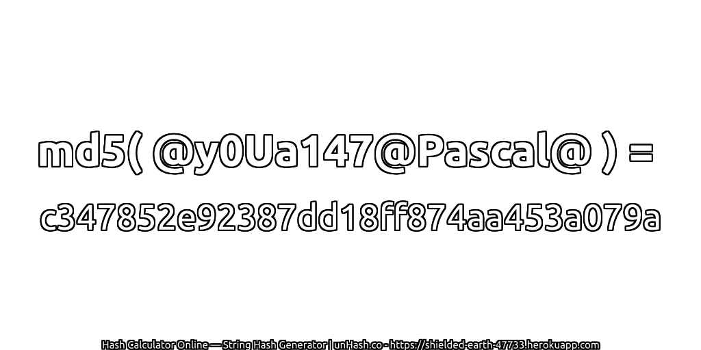 md5( @y0Ua147@Pascal@ ) = c347852e92387dd18ff874aa453a079a | unHash.co