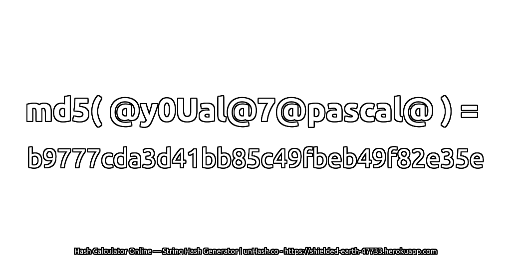 md5( @y0Ual@7@pascal@ ) = b9777cda3d41bb85c49fbeb49f82e35e | unHash.co