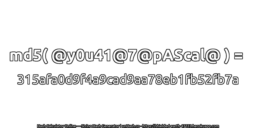 md5( @y0u41@7@pAScal@ ) = 315afa0d9f4a9cad9aa78eb1fb52fb7a | unHash.co