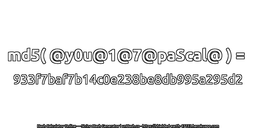 md5( @y0u@1@7@paScal@ ) = 933f7baf7b14c0e238be8db995a295d2 | unHash.co