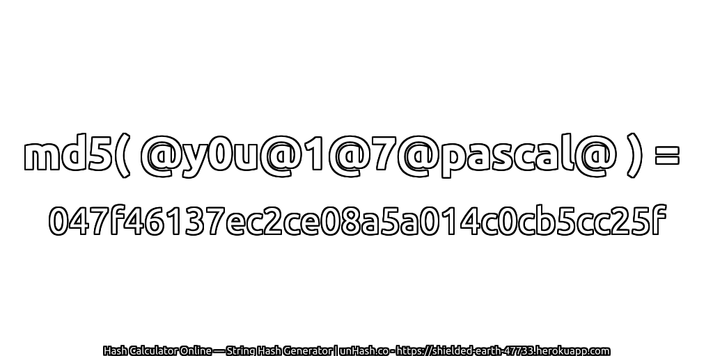 md5( @y0u@1@7@pascal@ ) = 047f46137ec2ce08a5a014c0cb5cc25f | unHash.co