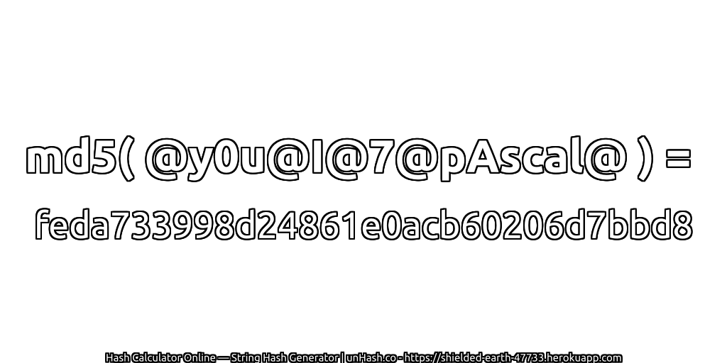 md5( @y0u@I@7@pAscal@ ) = feda733998d24861e0acb60206d7bbd8 | unHash.co
