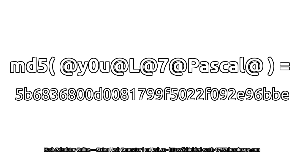 md5( @y0u@L@7@Pascal@ ) = 5b6836800d0081799f5022f092e96bbe | unHash.co