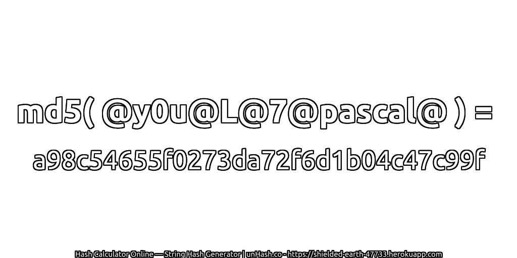 md5( @y0u@L@7@pascal@ ) = a98c54655f0273da72f6d1b04c47c99f | unHash.co