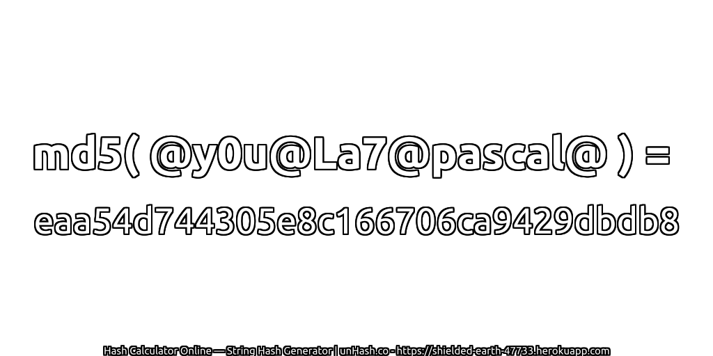 md5( @y0u@La7@pascal@ ) = eaa54d744305e8c166706ca9429dbdb8 | unHash.co