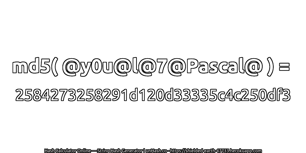 md5( @y0u@l@7@Pascal@ ) = 2584273258291d120d33335c4c250df3 | unHash.co