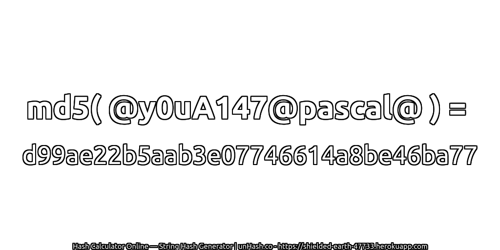 md5( @y0uA147@pascal@ ) = d99ae22b5aab3e07746614a8be46ba77 | unHash.co