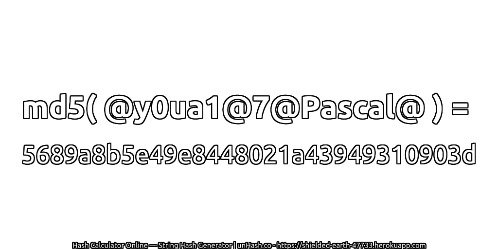 md5( @y0ua1@7@Pascal@ ) = 5689a8b5e49e8448021a43949310903d | unHash.co