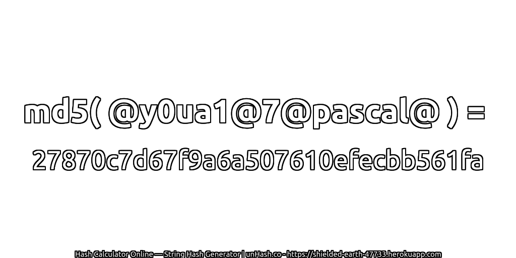 md5( @y0ua1@7@pascal@ ) = 27870c7d67f9a6a507610efecbb561fa | unHash.co