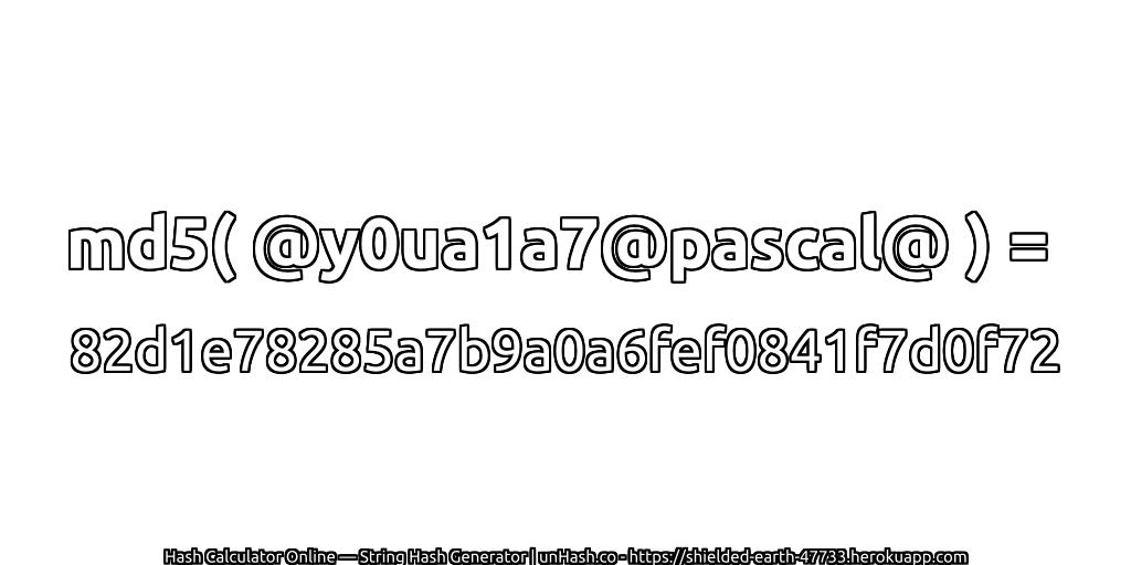 md5( @y0ua1a7@pascal@ ) = 82d1e78285a7b9a0a6fef0841f7d0f72 | unHash.co