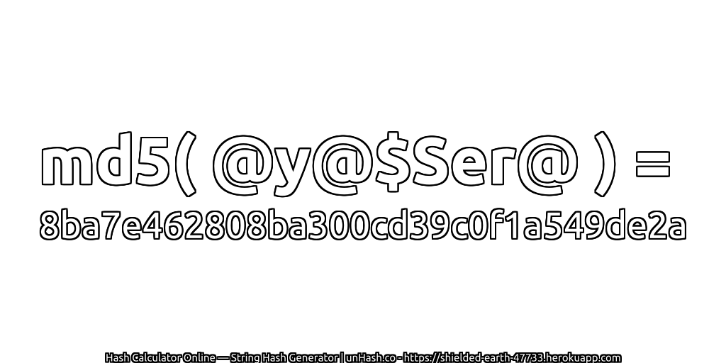 md5( @y@$Ser@ ) = 8ba7e462808ba300cd39c0f1a549de2a | unHash.co