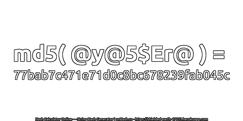 md5( @y@5$Er@ ) = 77bab7c471e71d0c8bc678239fab045c | unHash.co