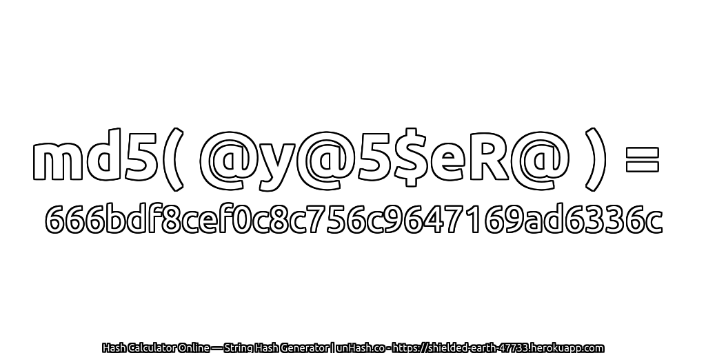 md5( @y@5$eR@ ) = 666bdf8cef0c8c756c9647169ad6336c | unHash.co