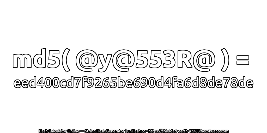md5( @y@553R@ ) = eed400cd7f9265be690d4fa6d8de78de | unHash.co