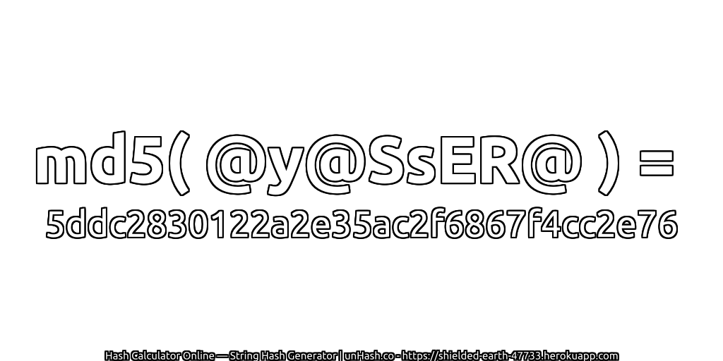 md5( @y@SsER@ ) = 5ddc2830122a2e35ac2f6867f4cc2e76 | unHash.co