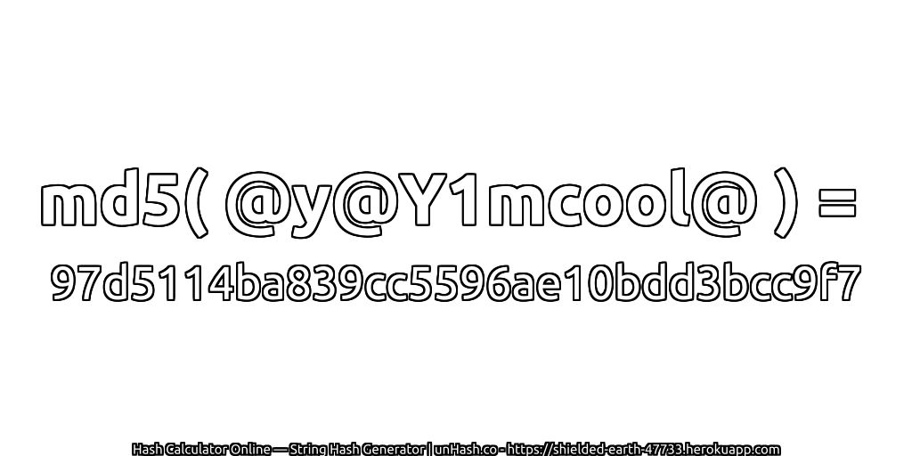 md5( @y@Y1mcool@ ) = 97d5114ba839cc5596ae10bdd3bcc9f7 | unHash.co
