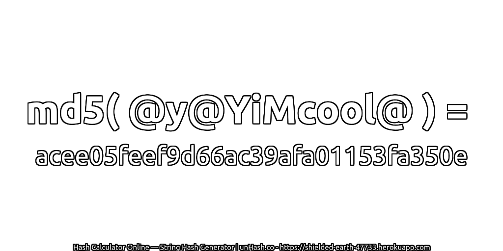 md5( @y@YiMcool@ ) = acee05feef9d66ac39afa01153fa350e | unHash.co