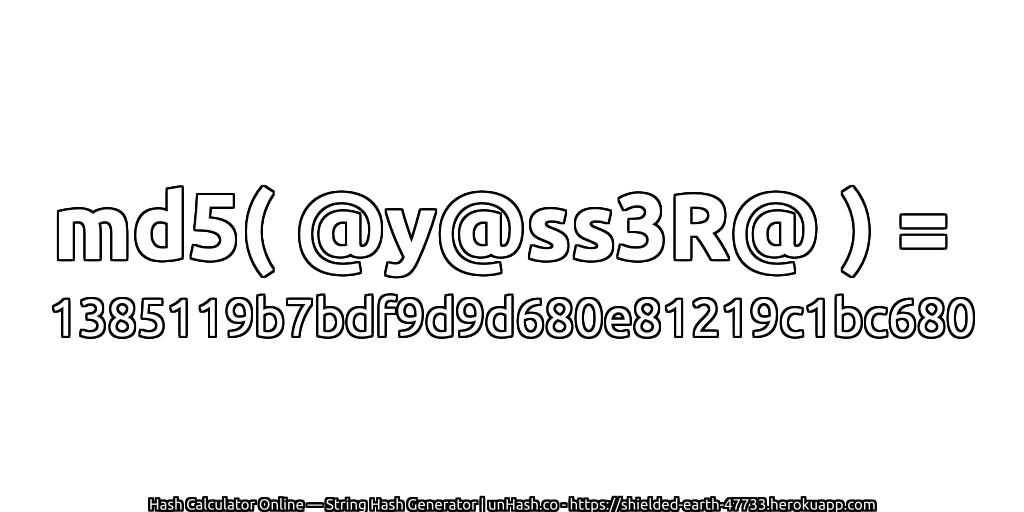 md5( @y@ss3R@ ) = 1385119b7bdf9d9d680e81219c1bc680 | unHash.co
