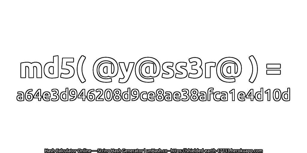 md5( @y@ss3r@ ) = a64e3d946208d9ce8ae38afca1e4d10d | unHash.co