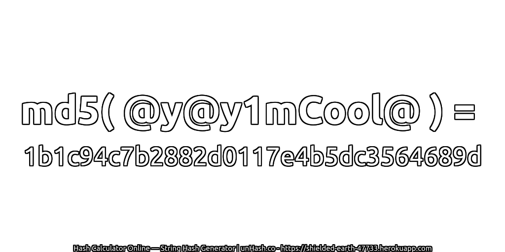 md5( @y@y1mCool@ ) = 1b1c94c7b2882d0117e4b5dc3564689d | unHash.co