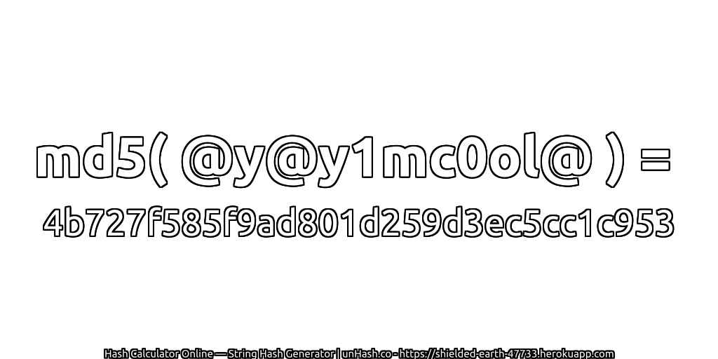md5( @y@y1mc0ol@ ) = 4b727f585f9ad801d259d3ec5cc1c953 | unHash.co