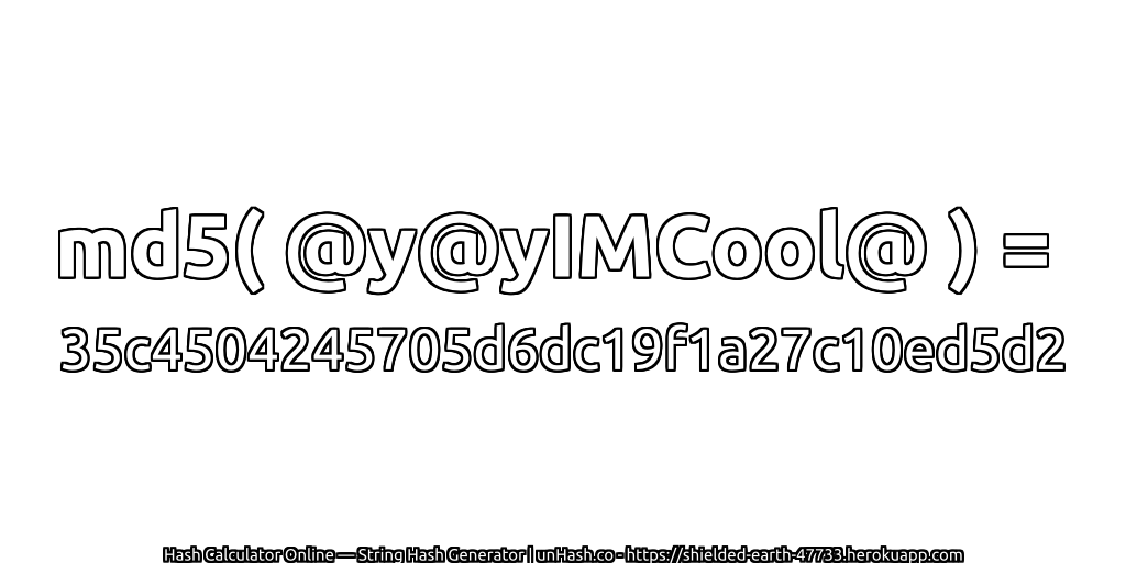 md5( @y@yIMCool@ ) = 35c4504245705d6dc19f1a27c10ed5d2 | unHash.co