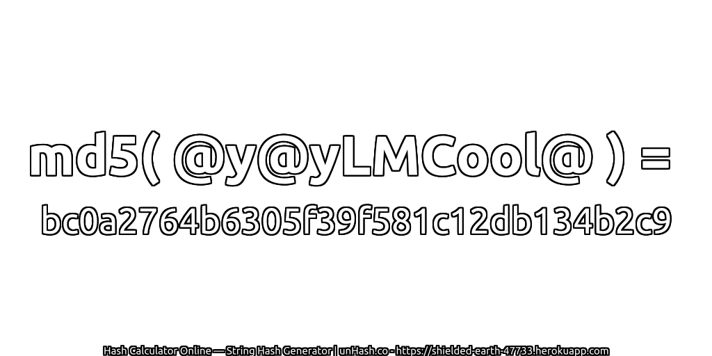 md5( @y@yLMCool@ ) = bc0a2764b6305f39f581c12db134b2c9 | unHash.co
