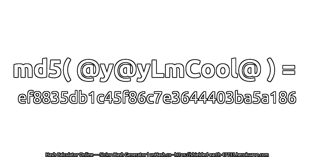 md5( @y@yLmCool@ ) = ef8835db1c45f86c7e3644403ba5a186 | unHash.co